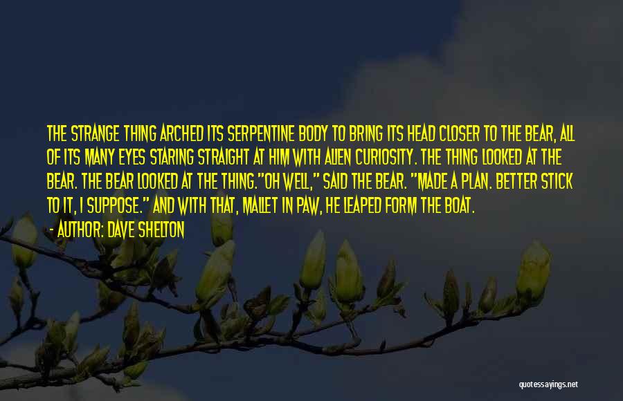 Dave Shelton Quotes: The Strange Thing Arched Its Serpentine Body To Bring Its Head Closer To The Bear, All Of Its Many Eyes