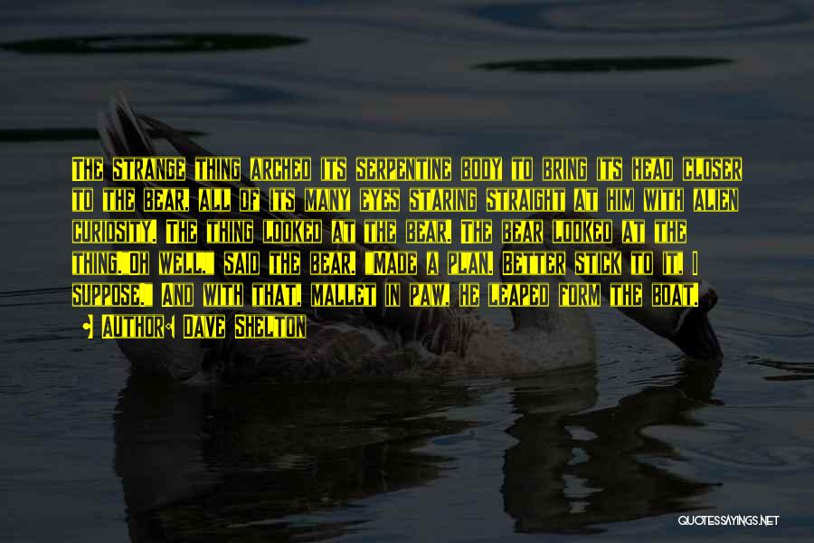 Dave Shelton Quotes: The Strange Thing Arched Its Serpentine Body To Bring Its Head Closer To The Bear, All Of Its Many Eyes