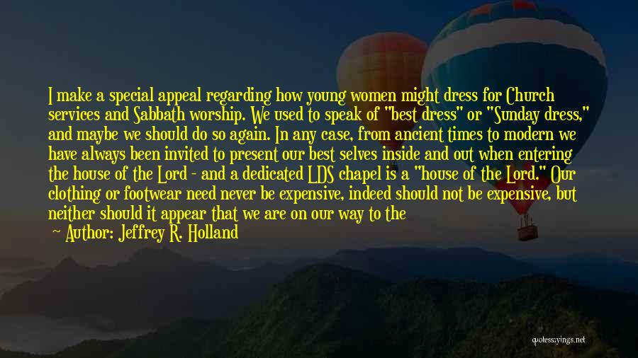 Jeffrey R. Holland Quotes: I Make A Special Appeal Regarding How Young Women Might Dress For Church Services And Sabbath Worship. We Used To