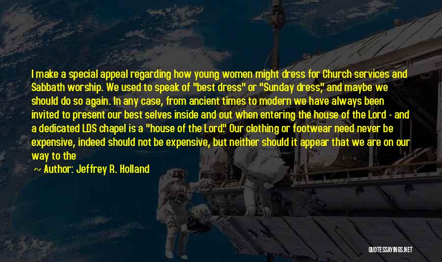 Jeffrey R. Holland Quotes: I Make A Special Appeal Regarding How Young Women Might Dress For Church Services And Sabbath Worship. We Used To