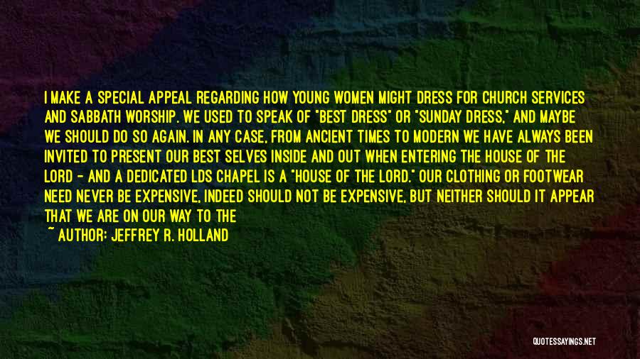 Jeffrey R. Holland Quotes: I Make A Special Appeal Regarding How Young Women Might Dress For Church Services And Sabbath Worship. We Used To