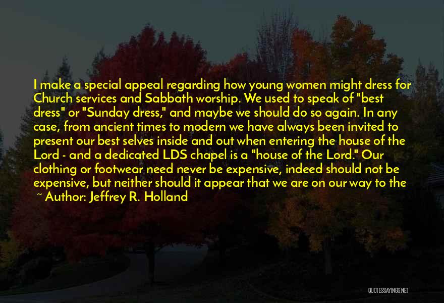 Jeffrey R. Holland Quotes: I Make A Special Appeal Regarding How Young Women Might Dress For Church Services And Sabbath Worship. We Used To