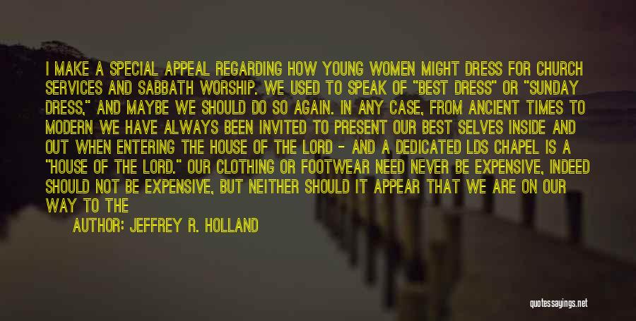 Jeffrey R. Holland Quotes: I Make A Special Appeal Regarding How Young Women Might Dress For Church Services And Sabbath Worship. We Used To