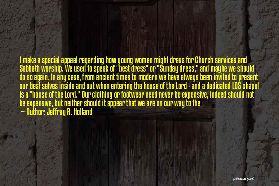 Jeffrey R. Holland Quotes: I Make A Special Appeal Regarding How Young Women Might Dress For Church Services And Sabbath Worship. We Used To