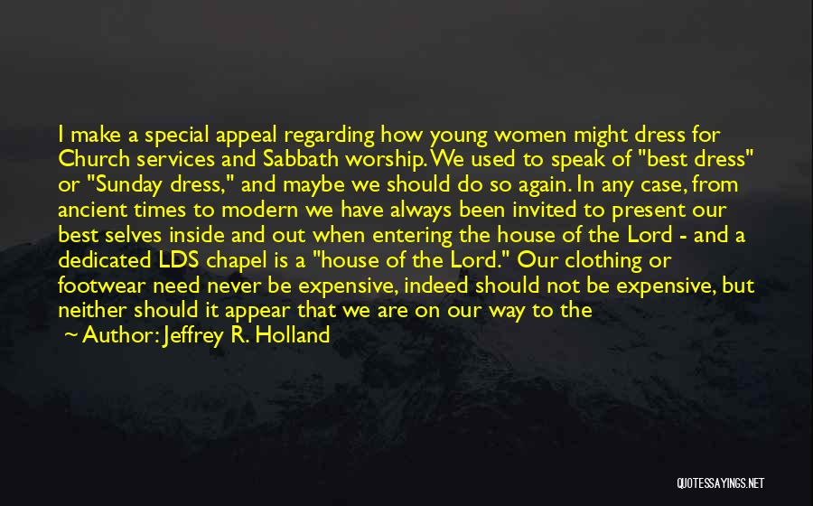 Jeffrey R. Holland Quotes: I Make A Special Appeal Regarding How Young Women Might Dress For Church Services And Sabbath Worship. We Used To