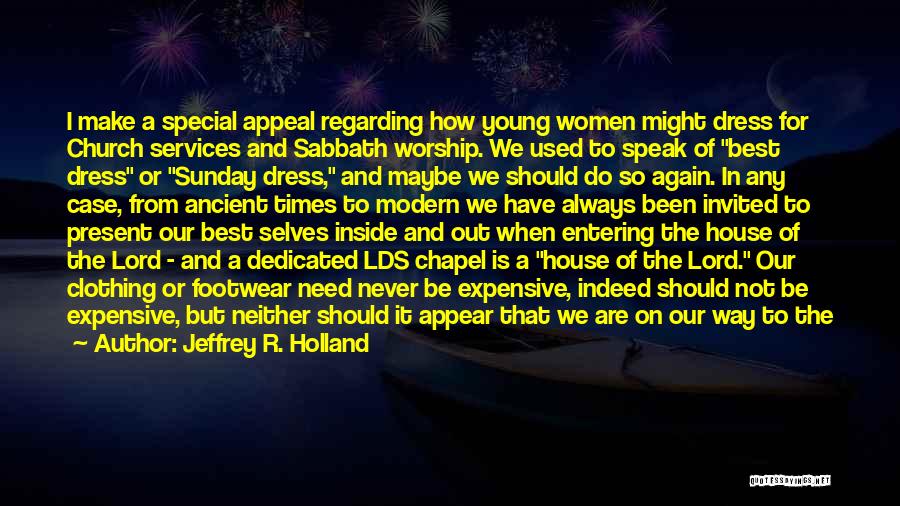 Jeffrey R. Holland Quotes: I Make A Special Appeal Regarding How Young Women Might Dress For Church Services And Sabbath Worship. We Used To