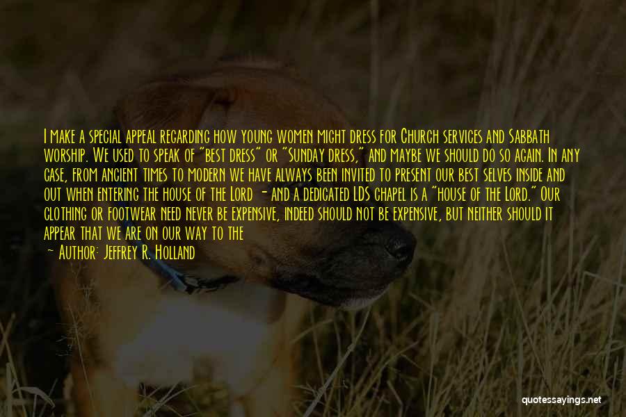 Jeffrey R. Holland Quotes: I Make A Special Appeal Regarding How Young Women Might Dress For Church Services And Sabbath Worship. We Used To