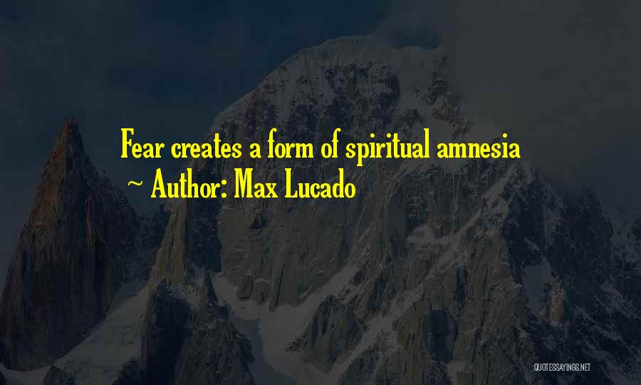 Max Lucado Quotes: Fear Creates A Form Of Spiritual Amnesia