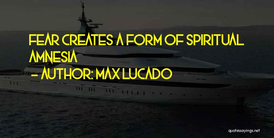 Max Lucado Quotes: Fear Creates A Form Of Spiritual Amnesia