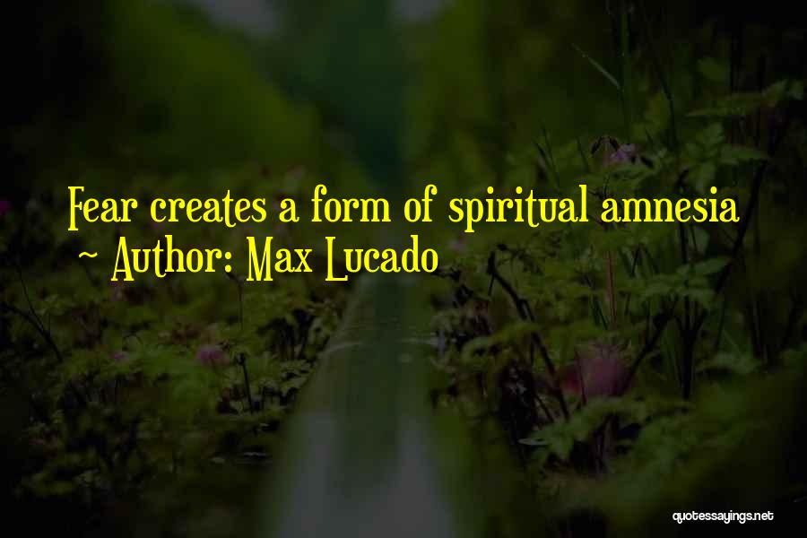 Max Lucado Quotes: Fear Creates A Form Of Spiritual Amnesia