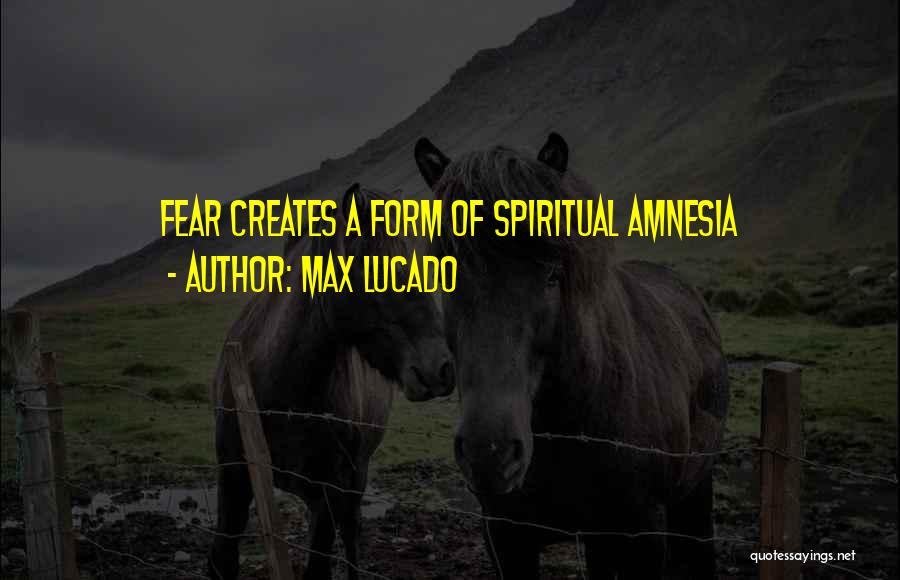 Max Lucado Quotes: Fear Creates A Form Of Spiritual Amnesia