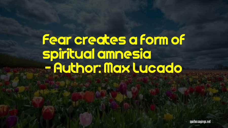 Max Lucado Quotes: Fear Creates A Form Of Spiritual Amnesia