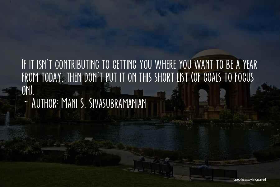 Mani S. Sivasubramanian Quotes: If It Isn't Contributing To Getting You Where You Want To Be A Year From Today, Then Don't Put It