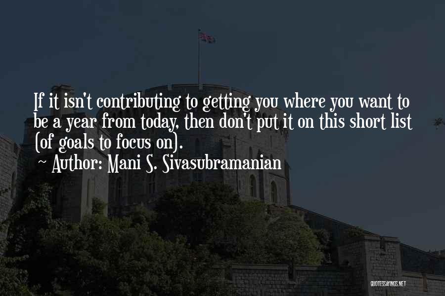 Mani S. Sivasubramanian Quotes: If It Isn't Contributing To Getting You Where You Want To Be A Year From Today, Then Don't Put It
