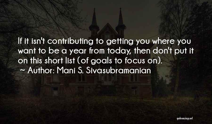 Mani S. Sivasubramanian Quotes: If It Isn't Contributing To Getting You Where You Want To Be A Year From Today, Then Don't Put It