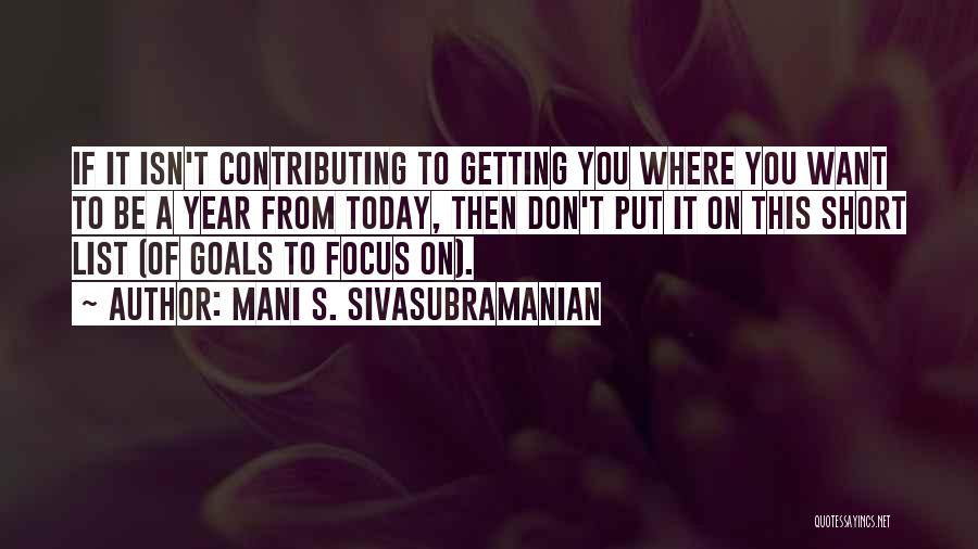 Mani S. Sivasubramanian Quotes: If It Isn't Contributing To Getting You Where You Want To Be A Year From Today, Then Don't Put It