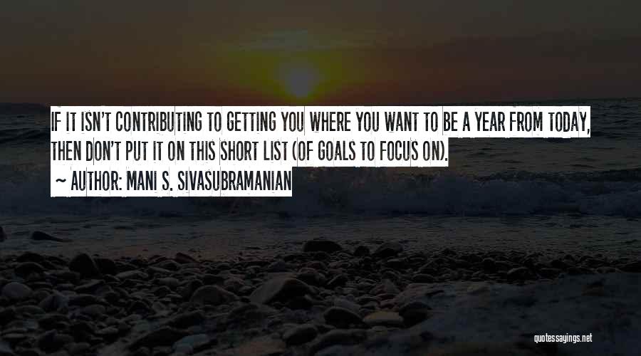 Mani S. Sivasubramanian Quotes: If It Isn't Contributing To Getting You Where You Want To Be A Year From Today, Then Don't Put It