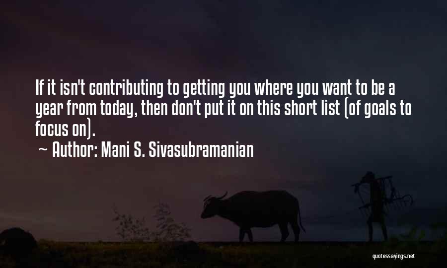 Mani S. Sivasubramanian Quotes: If It Isn't Contributing To Getting You Where You Want To Be A Year From Today, Then Don't Put It