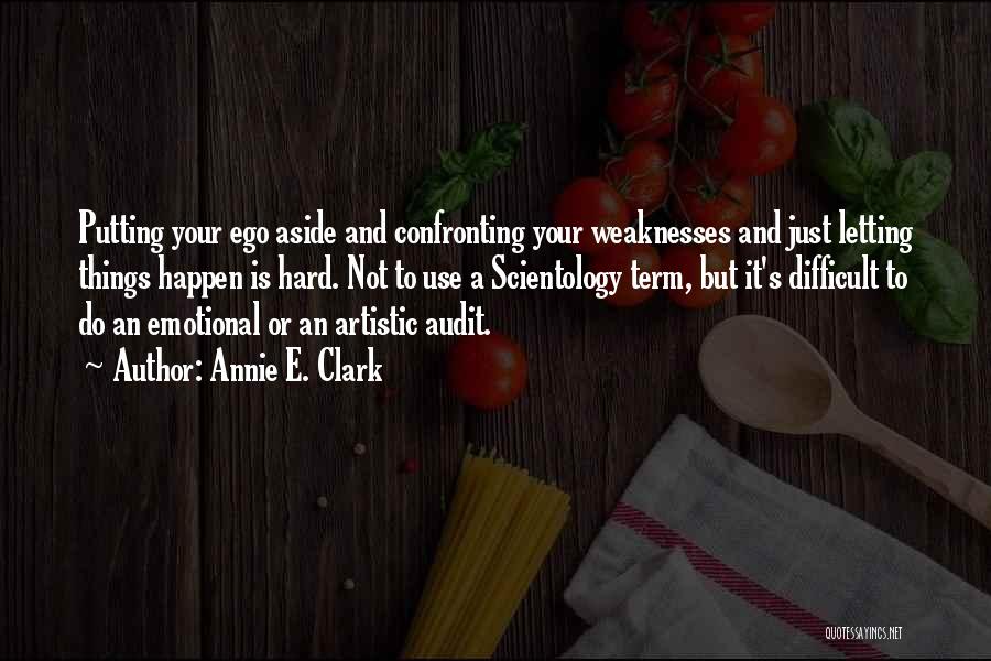 Annie E. Clark Quotes: Putting Your Ego Aside And Confronting Your Weaknesses And Just Letting Things Happen Is Hard. Not To Use A Scientology