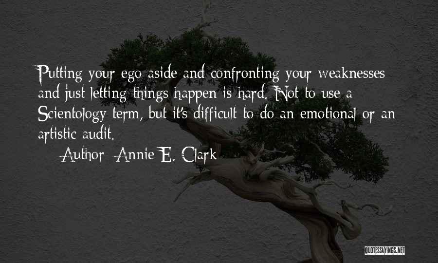 Annie E. Clark Quotes: Putting Your Ego Aside And Confronting Your Weaknesses And Just Letting Things Happen Is Hard. Not To Use A Scientology