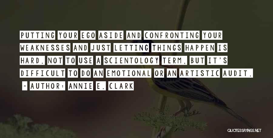 Annie E. Clark Quotes: Putting Your Ego Aside And Confronting Your Weaknesses And Just Letting Things Happen Is Hard. Not To Use A Scientology