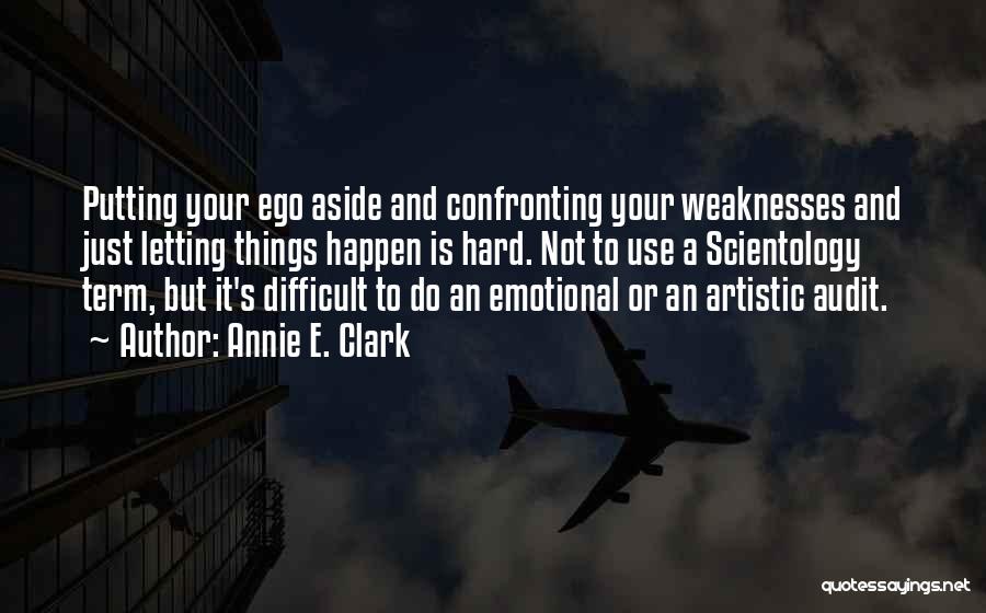 Annie E. Clark Quotes: Putting Your Ego Aside And Confronting Your Weaknesses And Just Letting Things Happen Is Hard. Not To Use A Scientology