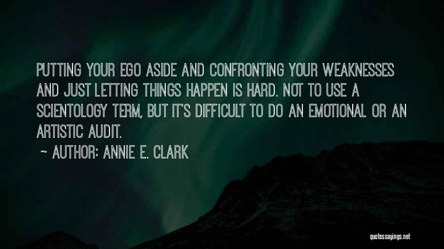 Annie E. Clark Quotes: Putting Your Ego Aside And Confronting Your Weaknesses And Just Letting Things Happen Is Hard. Not To Use A Scientology