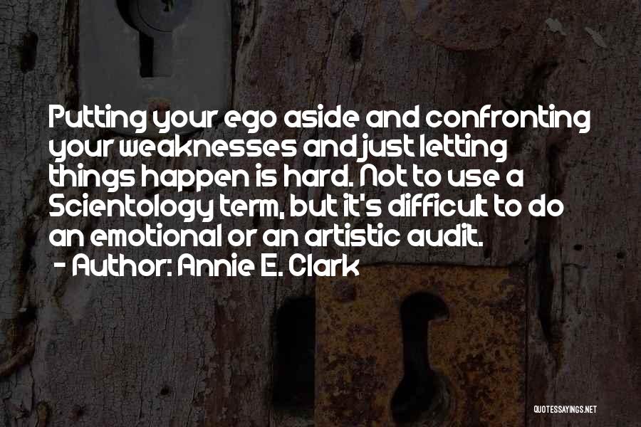 Annie E. Clark Quotes: Putting Your Ego Aside And Confronting Your Weaknesses And Just Letting Things Happen Is Hard. Not To Use A Scientology
