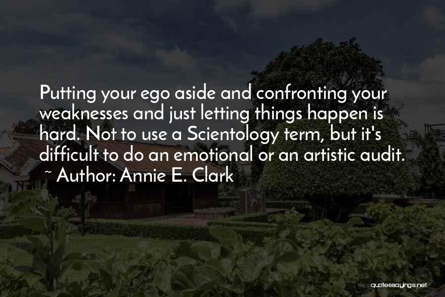 Annie E. Clark Quotes: Putting Your Ego Aside And Confronting Your Weaknesses And Just Letting Things Happen Is Hard. Not To Use A Scientology