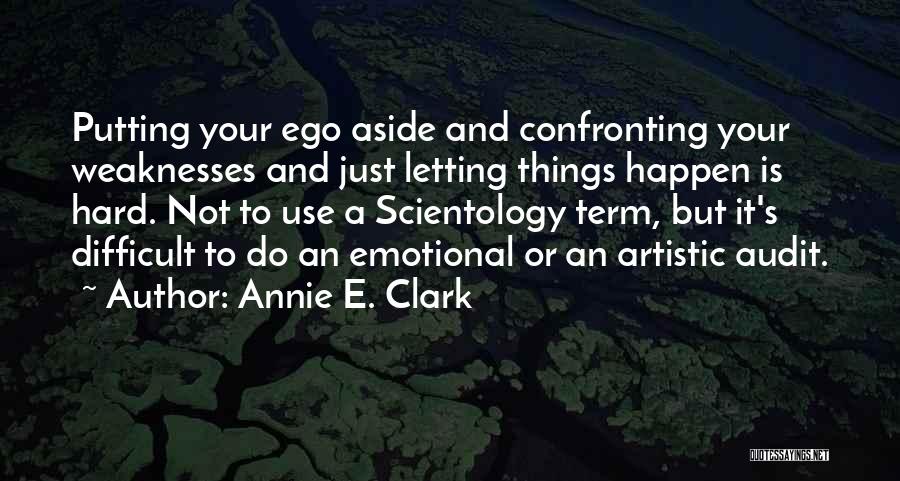 Annie E. Clark Quotes: Putting Your Ego Aside And Confronting Your Weaknesses And Just Letting Things Happen Is Hard. Not To Use A Scientology