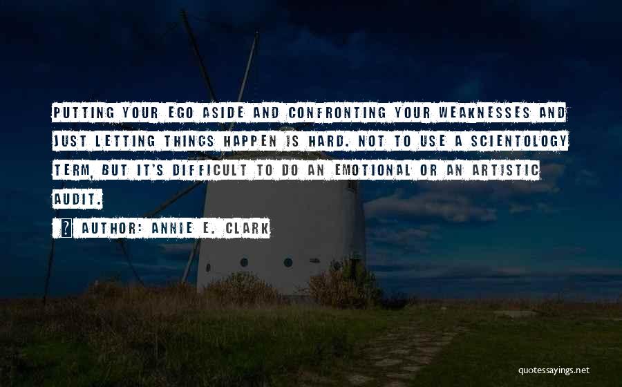 Annie E. Clark Quotes: Putting Your Ego Aside And Confronting Your Weaknesses And Just Letting Things Happen Is Hard. Not To Use A Scientology