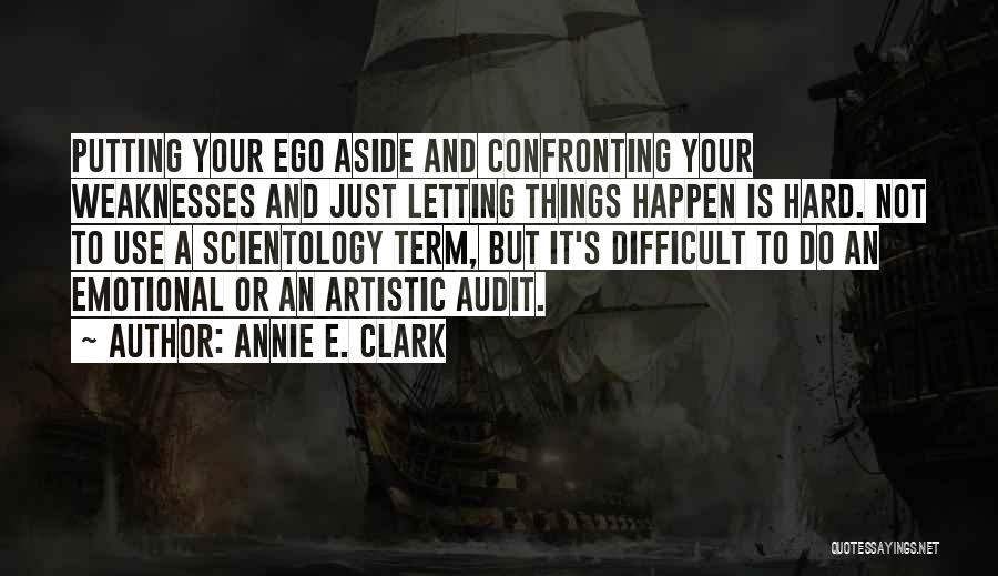 Annie E. Clark Quotes: Putting Your Ego Aside And Confronting Your Weaknesses And Just Letting Things Happen Is Hard. Not To Use A Scientology