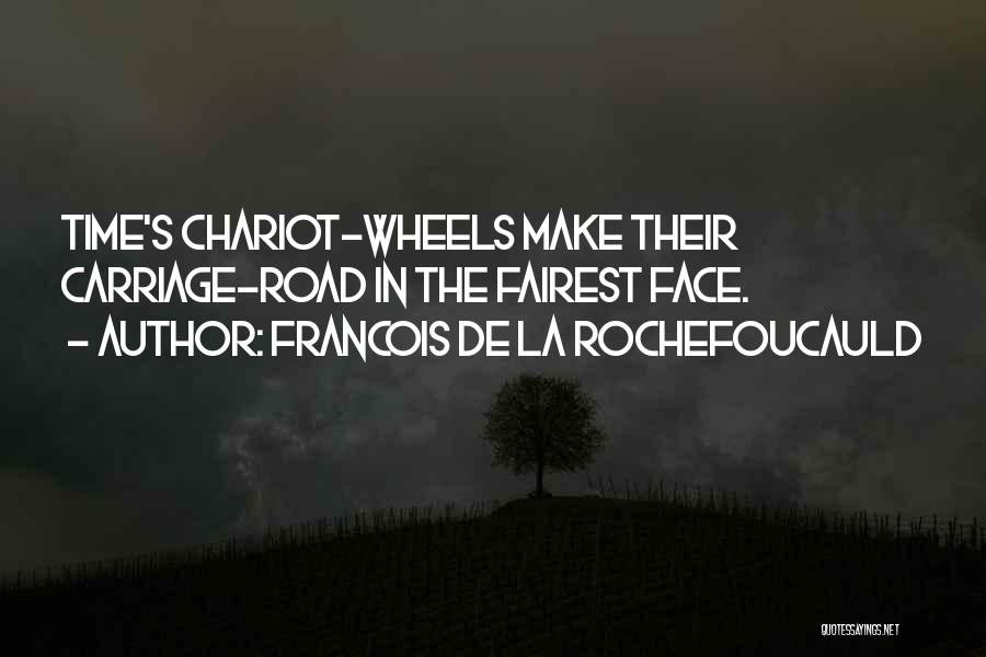 Francois De La Rochefoucauld Quotes: Time's Chariot-wheels Make Their Carriage-road In The Fairest Face.