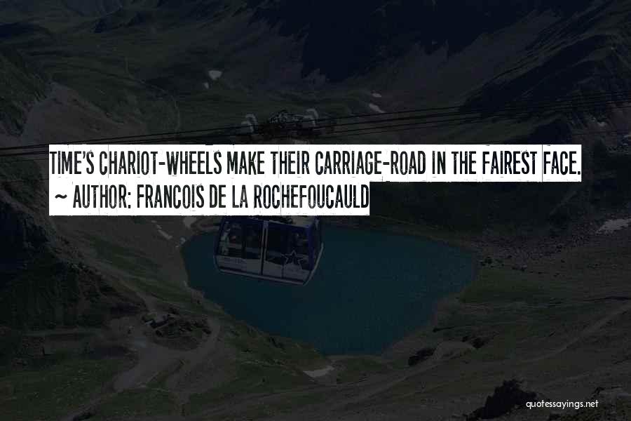 Francois De La Rochefoucauld Quotes: Time's Chariot-wheels Make Their Carriage-road In The Fairest Face.