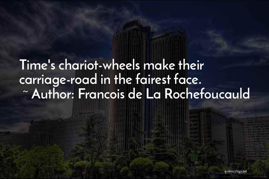 Francois De La Rochefoucauld Quotes: Time's Chariot-wheels Make Their Carriage-road In The Fairest Face.