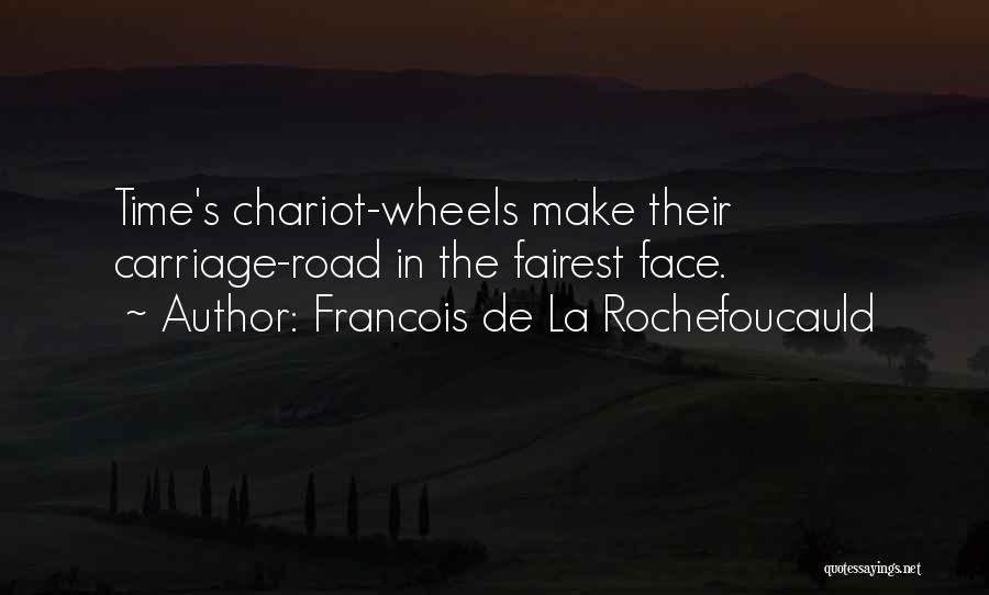 Francois De La Rochefoucauld Quotes: Time's Chariot-wheels Make Their Carriage-road In The Fairest Face.