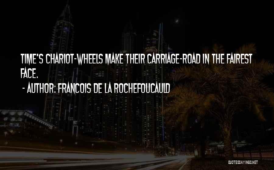 Francois De La Rochefoucauld Quotes: Time's Chariot-wheels Make Their Carriage-road In The Fairest Face.