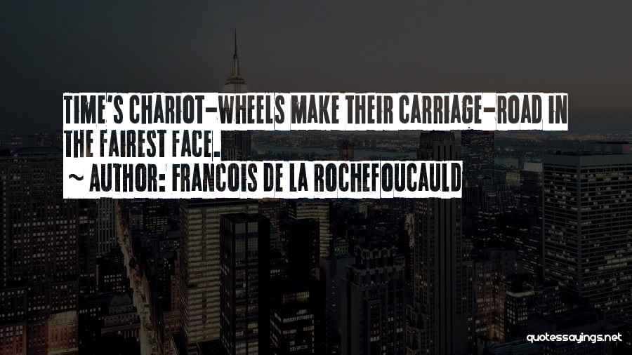 Francois De La Rochefoucauld Quotes: Time's Chariot-wheels Make Their Carriage-road In The Fairest Face.