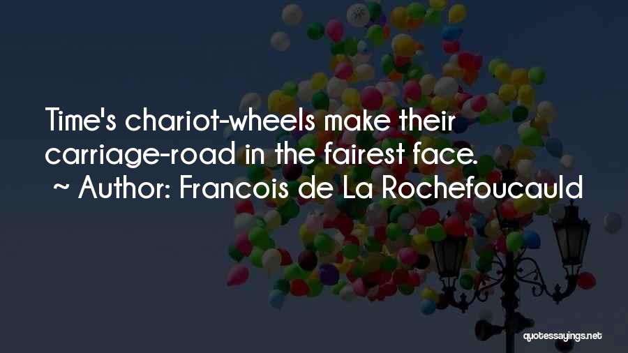 Francois De La Rochefoucauld Quotes: Time's Chariot-wheels Make Their Carriage-road In The Fairest Face.