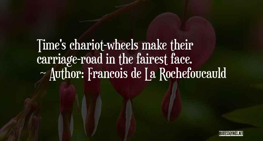 Francois De La Rochefoucauld Quotes: Time's Chariot-wheels Make Their Carriage-road In The Fairest Face.