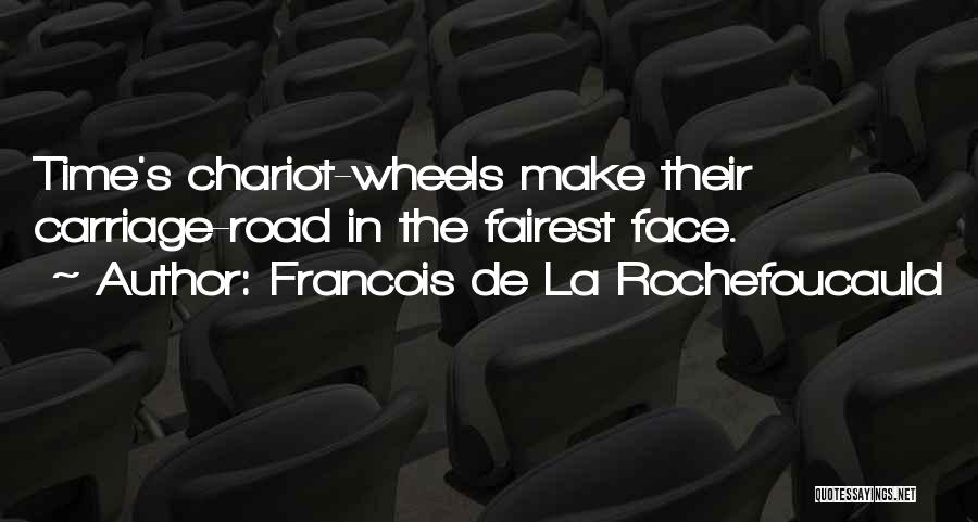 Francois De La Rochefoucauld Quotes: Time's Chariot-wheels Make Their Carriage-road In The Fairest Face.