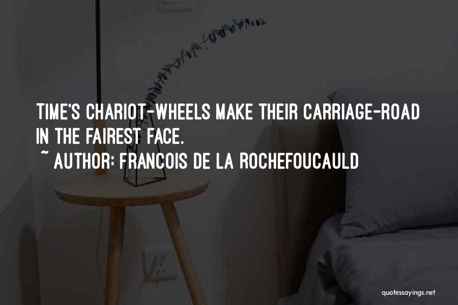 Francois De La Rochefoucauld Quotes: Time's Chariot-wheels Make Their Carriage-road In The Fairest Face.