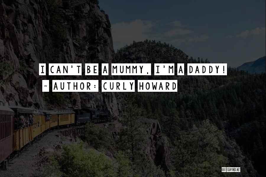 Curly Howard Quotes: I Can't Be A Mummy, I'm A Daddy!