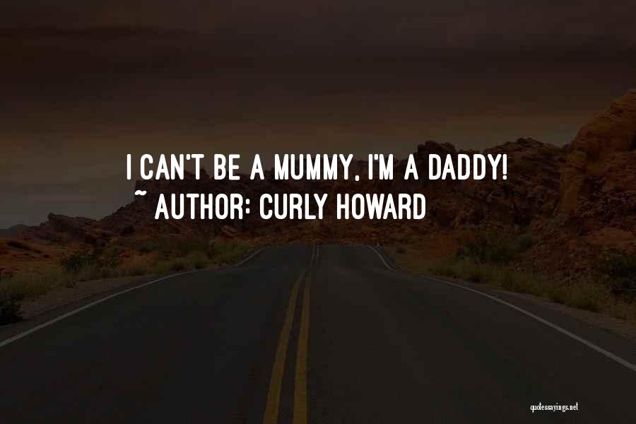 Curly Howard Quotes: I Can't Be A Mummy, I'm A Daddy!