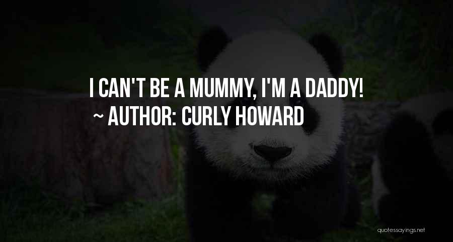 Curly Howard Quotes: I Can't Be A Mummy, I'm A Daddy!
