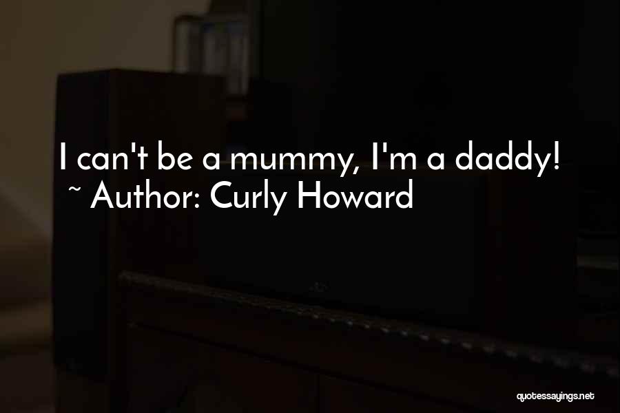 Curly Howard Quotes: I Can't Be A Mummy, I'm A Daddy!