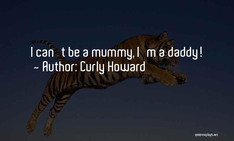 Curly Howard Quotes: I Can't Be A Mummy, I'm A Daddy!