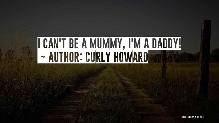 Curly Howard Quotes: I Can't Be A Mummy, I'm A Daddy!