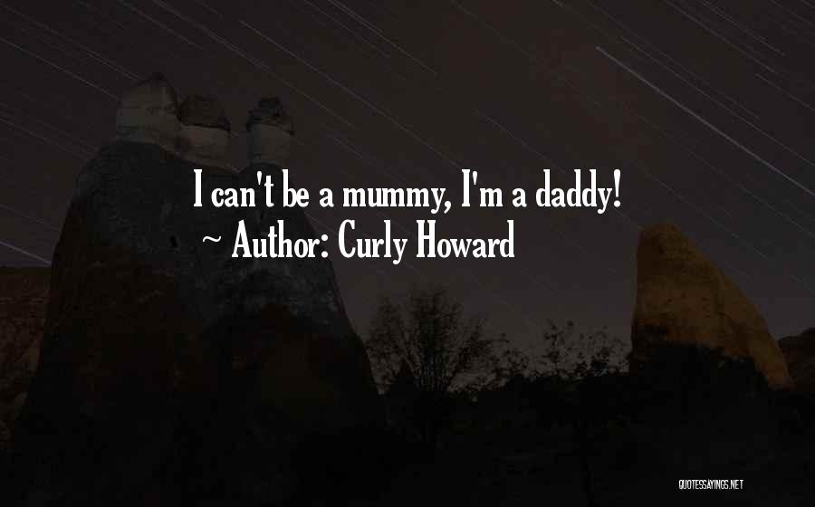 Curly Howard Quotes: I Can't Be A Mummy, I'm A Daddy!