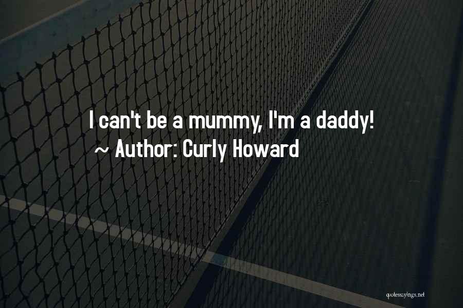 Curly Howard Quotes: I Can't Be A Mummy, I'm A Daddy!